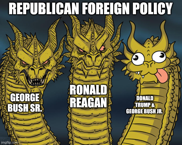 Decline of the Republican Empire | REPUBLICAN FOREIGN POLICY; RONALD REAGAN; GEORGE BUSH SR. DONALD TRUMP & GEORGE BUSH JR. | image tagged in three-headed dragon,memes,republicans,ronald reagan,donald trump,george bush | made w/ Imgflip meme maker
