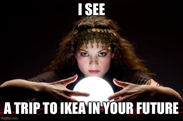 Fortune teller | I SEE A TRIP TO IKEA IN YOUR FUTURE | image tagged in fortune teller | made w/ Imgflip meme maker