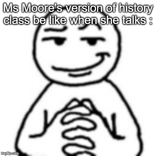 true kid | Ms Moore's version of history class be like when she talks : | image tagged in devious mf,memes,school | made w/ Imgflip meme maker