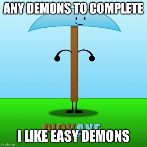 Any easy demons? | ANY DEMONS TO COMPLETE; I LIKE EASY DEMONS | image tagged in pickaxe voting screen | made w/ Imgflip meme maker