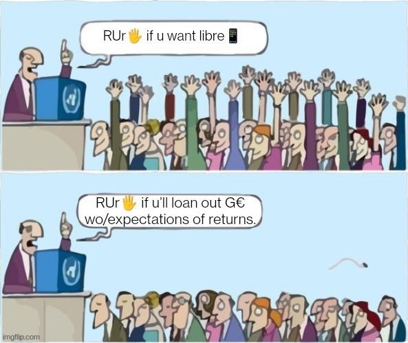Raise your hands if you want a libre phone. Raise your hands if you’ll loan out Billions of Euros without expectations of returns.