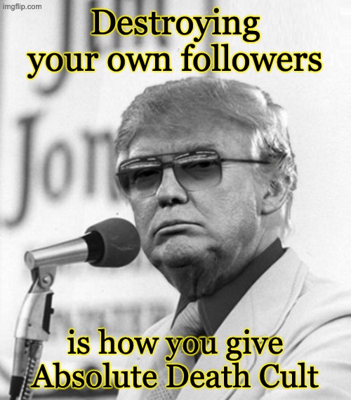 MTG knocked off, now he's going after the rest of the GOP | Destroying your own followers; is how you give Absolute Death Cult | image tagged in jim jones trump,death cult,idiocracy,trump | made w/ Imgflip meme maker