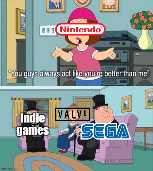 Why Nintendo that is the least fancy thing I ever heard | Indie games | image tagged in you guys always act like you're better than me,nintendo,sega,valve,indie,video games | made w/ Imgflip meme maker