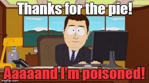 Aaaaand Its Gone | Thanks for the pie! Aaaaand I'm poisoned! | image tagged in memes,aaaaand its gone | made w/ Imgflip meme maker