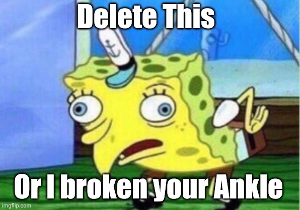Delete This or I Broken your ankle | Delete This; Or l broken your Ankle | image tagged in memes,mocking spongebob | made w/ Imgflip meme maker