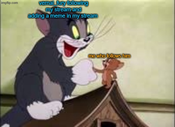 i have this with a imgflip veteran don't ask | vernal_fury following my stream and adding a meme in my stream; me who follows him | image tagged in this is true | made w/ Imgflip meme maker