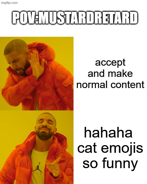 this is him | POV:MUSTARDRETARD; accept and make normal content; hahaha  cat emojis so funny | image tagged in memes,drake hotline bling | made w/ Imgflip meme maker