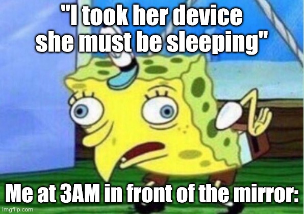 I'd be doing anything but sleeping | "I took her device she must be sleeping"; Me at 3AM in front of the mirror: | image tagged in memes,mocking spongebob | made w/ Imgflip meme maker