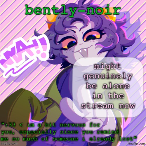 wouldn't that be something. anyway i'm leaving | might genuinely be alone in the stream now | image tagged in bently-noir nepeta temp | made w/ Imgflip meme maker