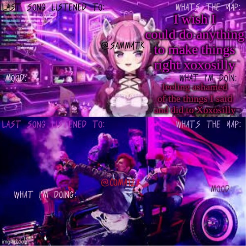 COMA123 & SammyTK's shared temp | I wish I could do anything to make things right xoxosilly; feeling ashamed of the things I said and did to Xoxosilly | image tagged in coma123 sammytk's shared temp | made w/ Imgflip meme maker