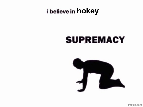 i believe in blank supremacy | hokey | image tagged in i believe in blank supremacy | made w/ Imgflip meme maker