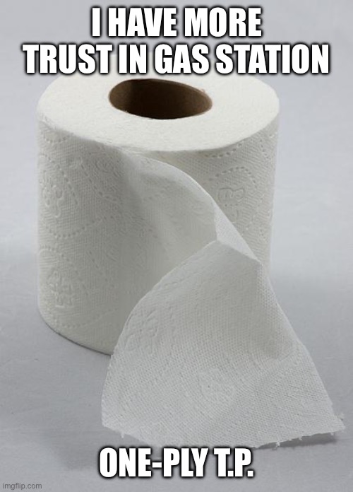 I HAVE MORE TRUST IN GAS STATION ONE-PLY T.P. | image tagged in toilet paper | made w/ Imgflip meme maker