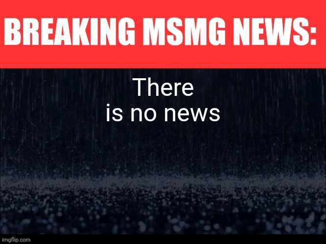 Nothing is happening | There is no news | image tagged in breaking msmg news | made w/ Imgflip meme maker