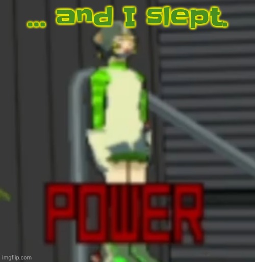 POWER | ... and I slept. | image tagged in power | made w/ Imgflip meme maker