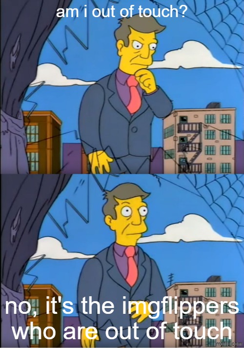 Day 1 of starting a meme revolution by captioning dead memes | am i out of touch? no, it's the imgflippers who are out of touch | image tagged in skinner out of touch,revolution,dead memes | made w/ Imgflip meme maker