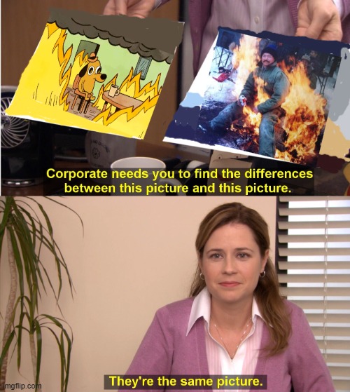 Same picture, Different art expression | image tagged in memes,they're the same picture,dog in burning house,person sitting on fire,same energy,drink | made w/ Imgflip meme maker