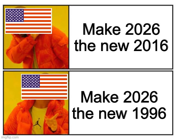 No - Yes | Make 2026 the new 2016; Make 2026 the new 1996 | image tagged in no - yes | made w/ Imgflip meme maker