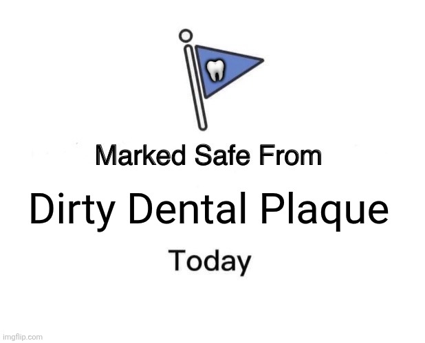 Marked Safe From | 🦷; Dirty Dental Plaque | image tagged in memes,dirty,teeth | made w/ Imgflip meme maker