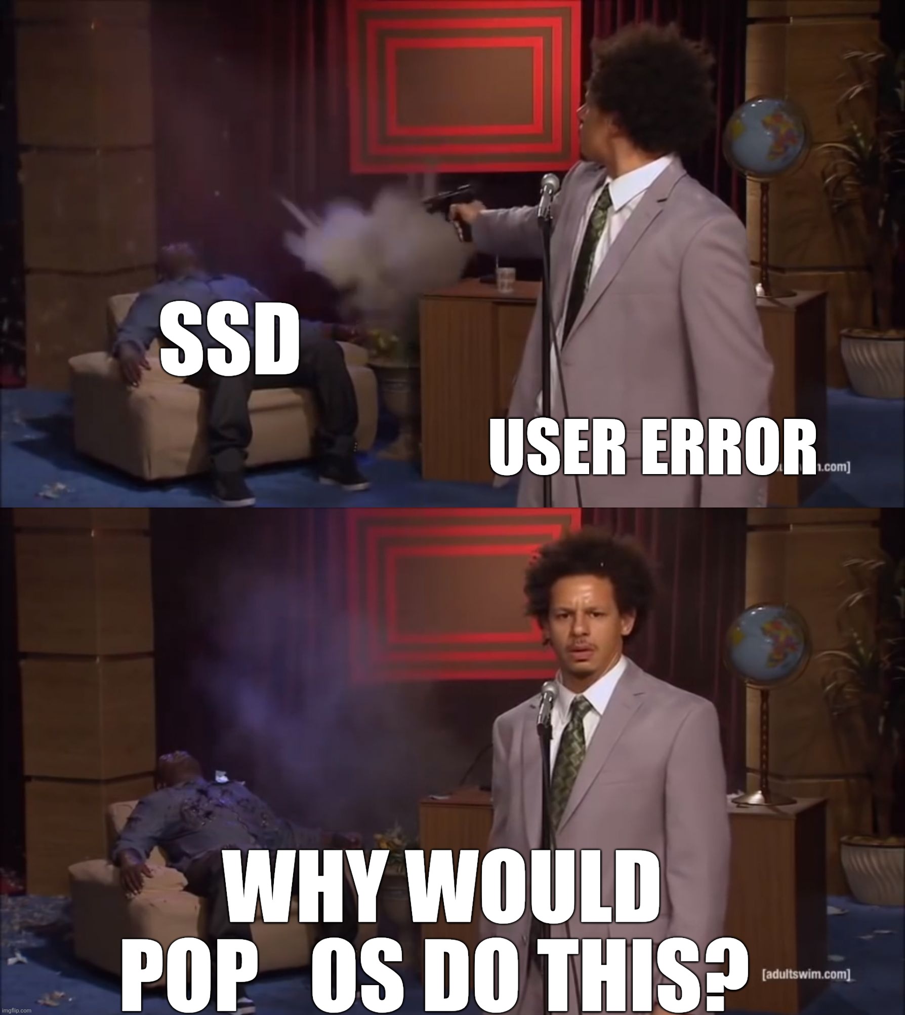 Why would X do this | SSD; USER ERROR; WHY WOULD POP_OS DO THIS? | image tagged in why would x do this | made w/ Imgflip meme maker