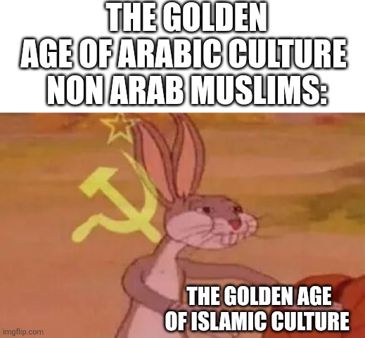 The golden age of islamic culture | THE GOLDEN AGE OF ARABIC CULTURE 

NON ARAB MUSLIMS:; THE GOLDEN AGE OF ISLAMIC CULTURE | image tagged in bugs bunny communist,iran,iranian,arab,golden age,culture | made w/ Imgflip meme maker