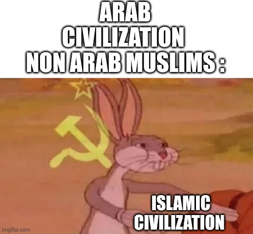 Islamic civilization | ARAB CIVILIZATION 

NON ARAB MUSLIMS :; ISLAMIC CIVILIZATION | image tagged in bugs bunny communist,iran,iranian,persian,civilization,islam | made w/ Imgflip meme maker