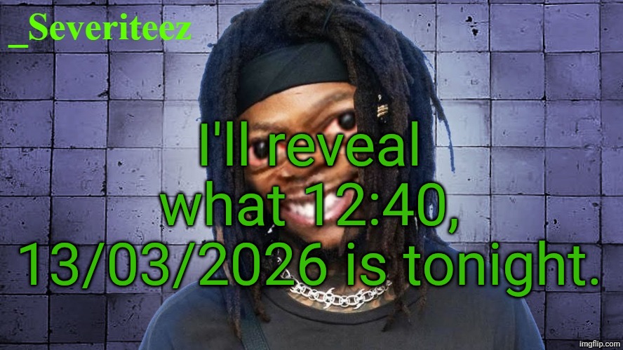 Severiteez JIDeez nutz announcement template | I'll reveal what 12:40, 13/03/2026 is tonight. | image tagged in severiteez jideez nutz announcement template | made w/ Imgflip meme maker