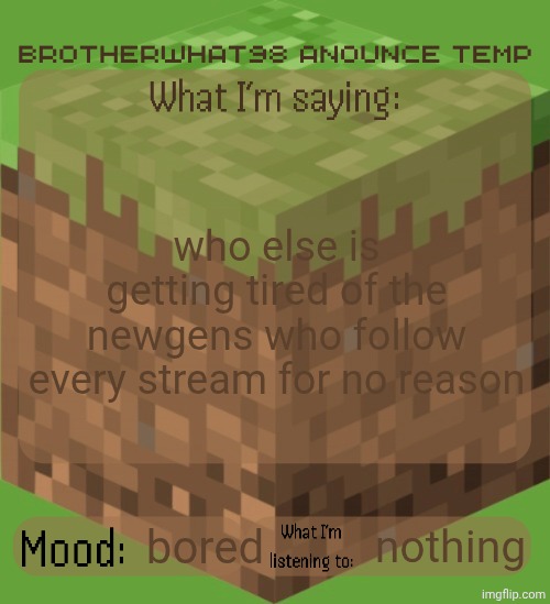 Brotherwhat98 anounce temp (made by ArabMogus) | who else is getting tired of the newgens who follow every stream for no reason; bored; nothing | image tagged in brotherwhat98 anounce temp made by arabmogus | made w/ Imgflip meme maker