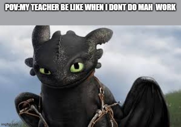 Teachers be like | POV:MY TEACHER BE LIKE WHEN I DONT DO MAH  WORK | image tagged in unhelpful high school teacher | made w/ Imgflip meme maker