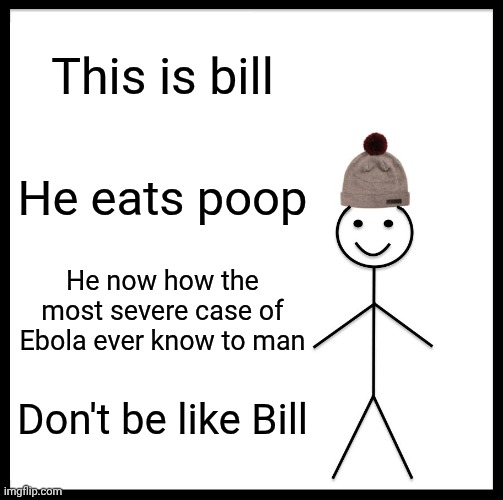Be Like Bill Meme | This is bill He eats poop He now how the most severe case of Ebola ever know to man Don't be like Bill | image tagged in memes,be like bill | made w/ Imgflip meme maker