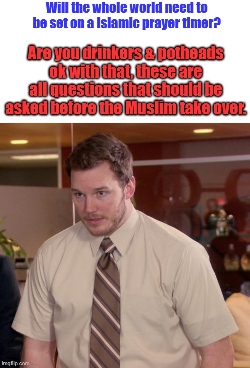 OH wait.. no drink allowed & dope heads are killed. And what about gays, you ready to do some building dives?Think about it | Will the whole world need to be set on a Islamic prayer timer? Are you drinkers & potheads ok with that, these are all questions that should be asked before the Muslim take over. | image tagged in memes,afraid to ask andy | made w/ Imgflip meme maker