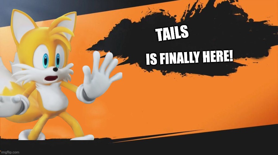 Smash | TAILS; IS FINALLY HERE! | image tagged in smash meme,tails the fox,super smash bros,sonic the hedgehog,sega,nintendo | made w/ Imgflip meme maker