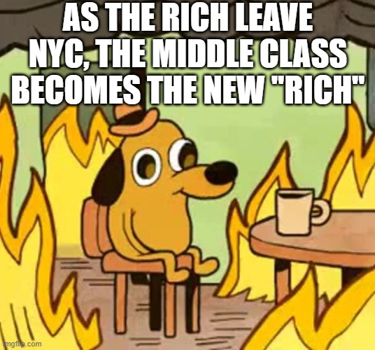 Its fine | AS THE RICH LEAVE NYC, THE MIDDLE CLASS BECOMES THE NEW "RICH" | image tagged in its fine | made w/ Imgflip meme maker