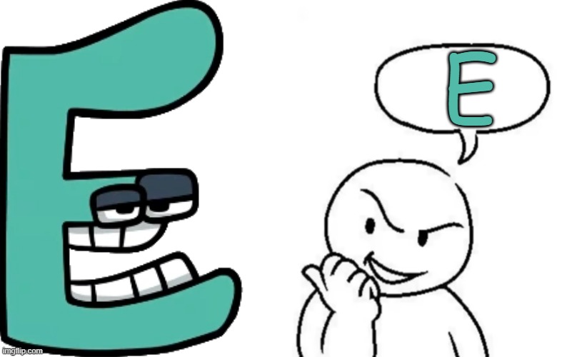 EE | E | image tagged in hear me out guys,memes,alphabet lore | made w/ Imgflip meme maker