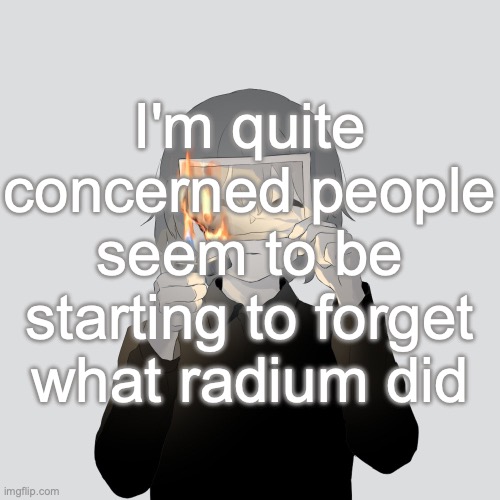 Avogado6 | I'm quite concerned people seem to be starting to forget what radium did | image tagged in avogado6 | made w/ Imgflip meme maker