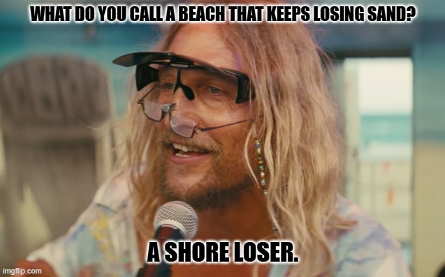 Daily Bad Dad Joke March 12, 2026 | WHAT DO YOU CALL A BEACH THAT KEEPS LOSING SAND? A SHORE LOSER. | image tagged in beach bum | made w/ Imgflip meme maker