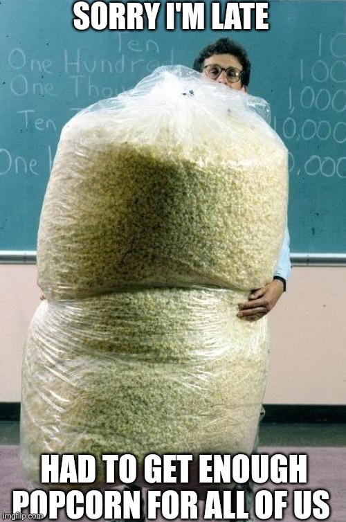 Sorry I'm Late | SORRY I'M LATE; HAD TO GET ENOUGH POPCORN FOR ALL OF US | image tagged in chrisjoines1 | made w/ Imgflip meme maker