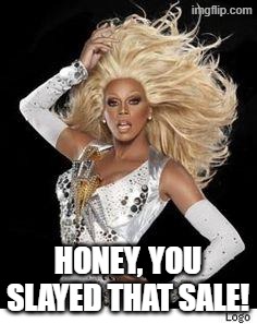 Rupaul Glamazon!  | HONEY, YOU SLAYED THAT SALE! | image tagged in rupaul glamazon | made w/ Imgflip meme maker