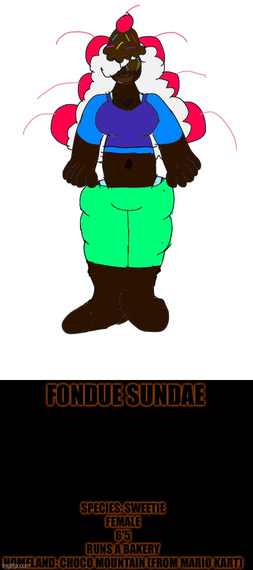 More Fondue | FONDUE SUNDAE; SPECIES: SWEETIE

FEMALE

6'5

RUNS A BAKERY

HOMELAND: CHOCO MOUNTAIN (FROM MARIO KART) | made w/ Imgflip meme maker