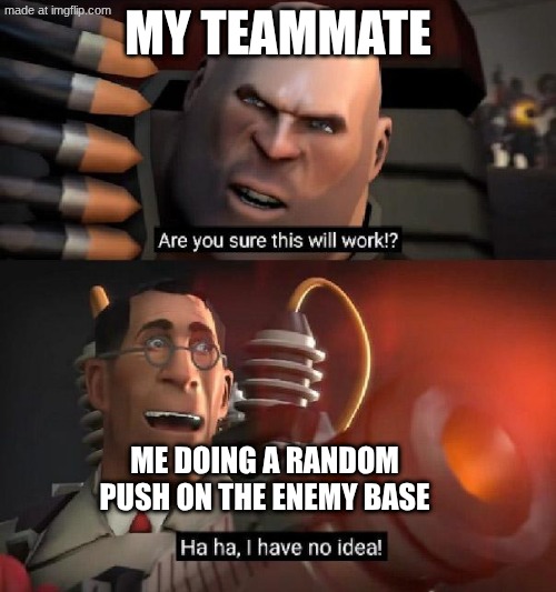 me in every team oriented game I play | MY TEAMMATE; ME DOING A RANDOM PUSH ON THE ENEMY BASE | image tagged in are you sure this will work ha ha i have no idea,fun | made w/ Imgflip meme maker