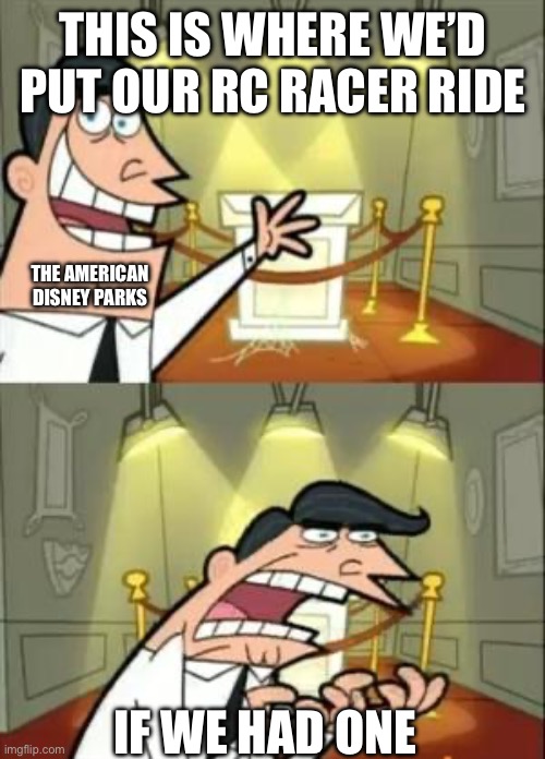 Anyone remember this ride? | THIS IS WHERE WE’D PUT OUR RC RACER RIDE; THE AMERICAN DISNEY PARKS; IF WE HAD ONE | image tagged in memes,this is where i'd put my trophy if i had one | made w/ Imgflip meme maker