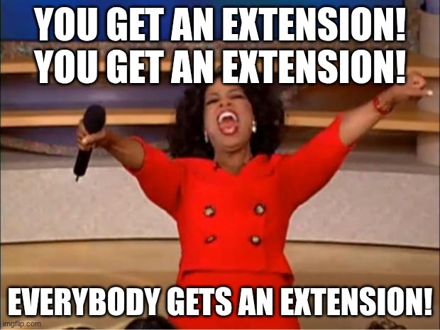 YOU GET A..... | YOU GET AN EXTENSION! YOU GET AN EXTENSION! EVERYBODY GETS AN EXTENSION! | image tagged in memes,oprah you get a | made w/ Imgflip meme maker