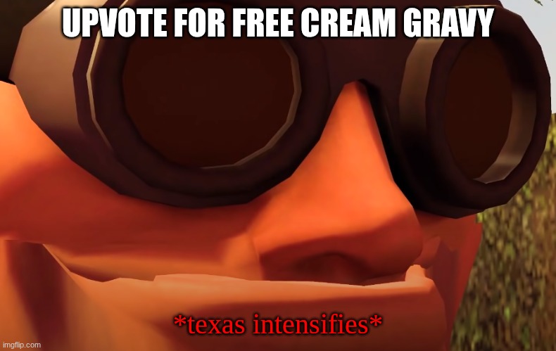 Want free Cream Gravy son? | UPVOTE FOR FREE CREAM GRAVY; *texas intensifies* | image tagged in texas intensifies,engineer,cream gravy | made w/ Imgflip meme maker