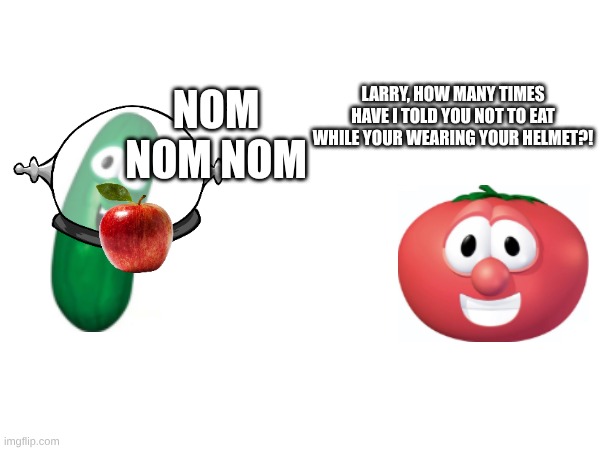are you my neighbor | LARRY, HOW MANY TIMES HAVE I TOLD YOU NOT TO EAT WHILE YOUR WEARING YOUR HELMET?! NOM NOM NOM | made w/ Imgflip meme maker