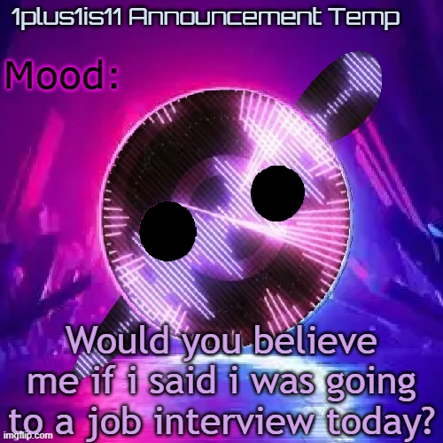1plus1is11 Knife Party Announcement Template | Would you believe me if i said i was going to a job interview today? | image tagged in 1plus1is11 knife party announcement template | made w/ Imgflip meme maker