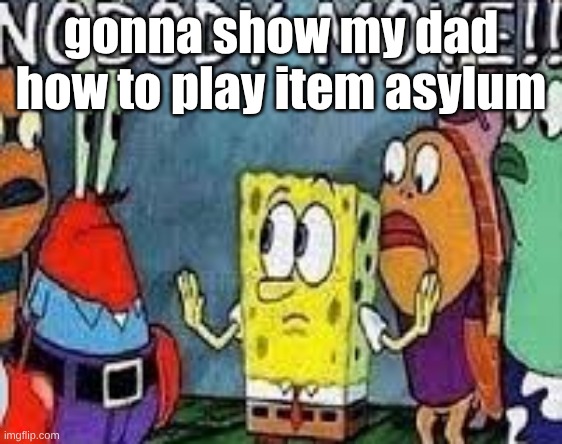 after school | gonna show my dad how to play item asylum | image tagged in nobody move | made w/ Imgflip meme maker