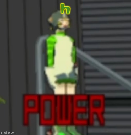 POWER | h | image tagged in power | made w/ Imgflip meme maker