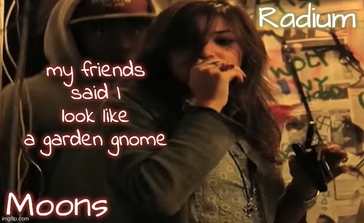 they mean like I'm cute but what | my friends said I look like a garden gnome | image tagged in moons n radium - ace n sarah | made w/ Imgflip meme maker