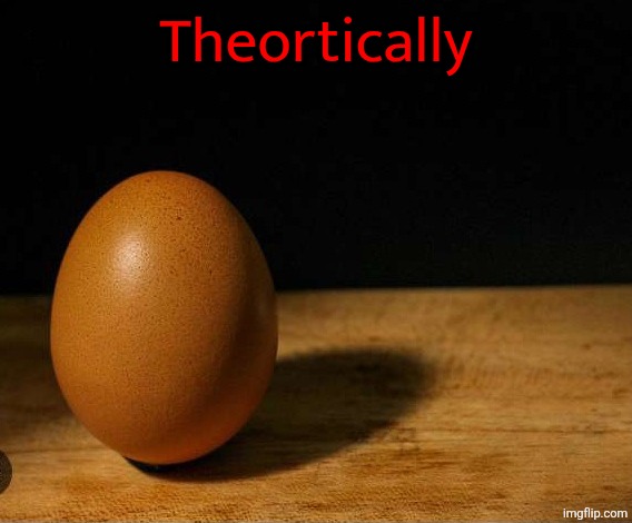 I dreamed about a mental image of an egg with the caption "theortically" apparently it was so funny i woke up laughing | Theortically | made w/ Imgflip meme maker