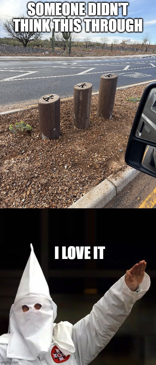 Roadside Poles | SOMEONE DIDN'T THINK THIS THROUGH; I LOVE IT | image tagged in kkk | made w/ Imgflip meme maker