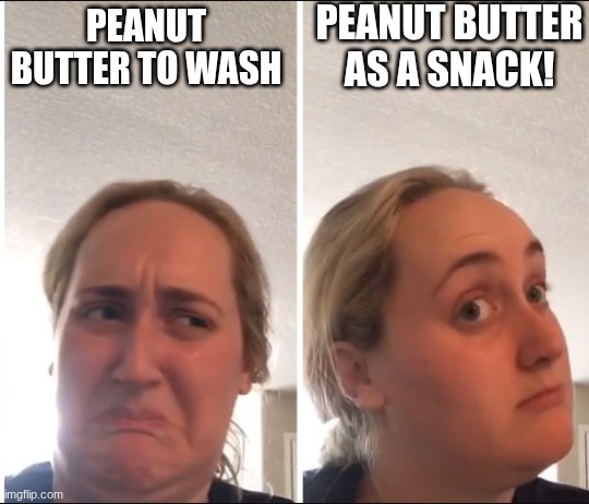 Kombucha Girl | PEANUT BUTTER TO WASH PEANUT BUTTER AS A SNACK! | image tagged in kombucha girl | made w/ Imgflip meme maker